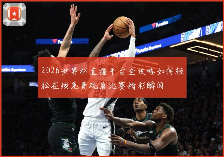 2026世界杯直播平台全攻略如何轻松在线免费观看比赛精彩瞬间