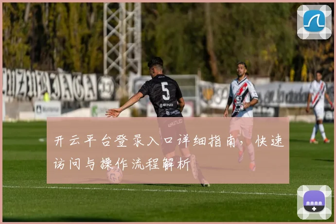 开云平台登录入口详细指南，快速访问与操作流程解析
