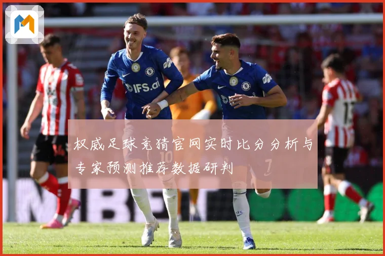 权威足球竞猜官网实时比分分析与专家预测推荐数据研判