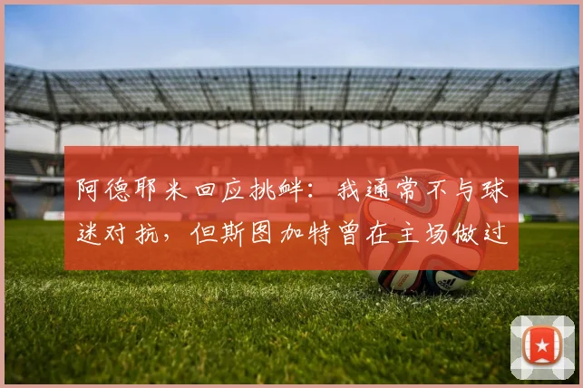 阿德耶米回应挑衅：我通常不与球迷对抗，但斯图加特曾在主场做过类似举动