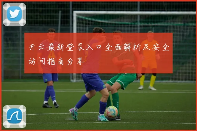 开云最新登录入口全面解析及安全访问指南分享