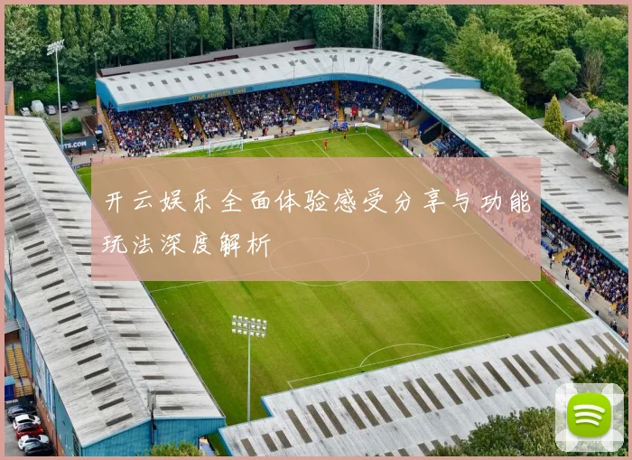 开云娱乐全面体验感受分享与功能玩法深度解析
