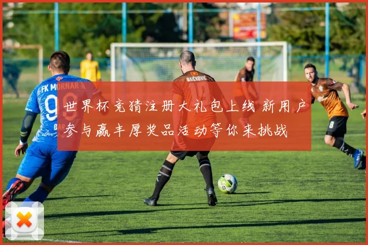 世界杯竞猜注册大礼包上线 新用户参与赢丰厚奖品活动等你来挑战