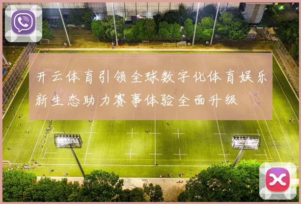 开云体育引领全球数字化体育娱乐新生态助力赛事体验全面升级