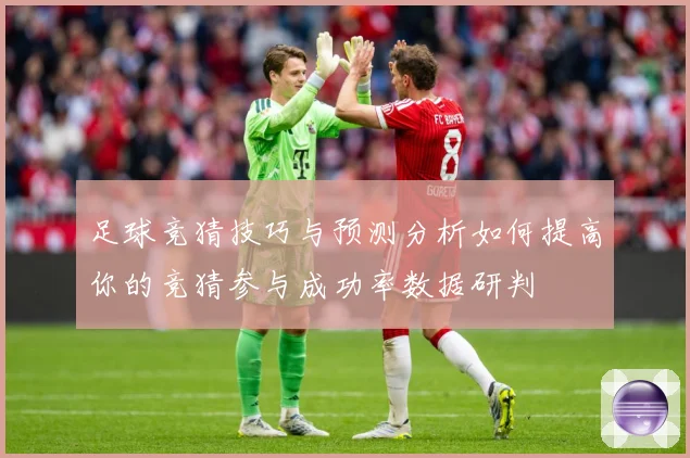 足球竞猜技巧与预测分析如何提高你的竞猜参与成功率数据研判