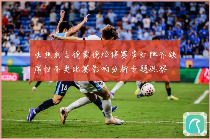 法焦利古德蒙德松停赛黄红牌齐缺席拉齐奥比赛影响分析专题观察