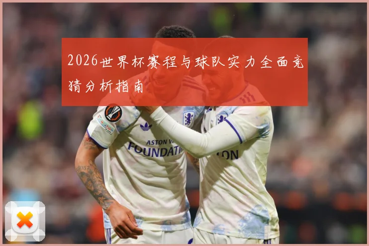 2026世界杯赛程与球队实力全面竞猜分析指南