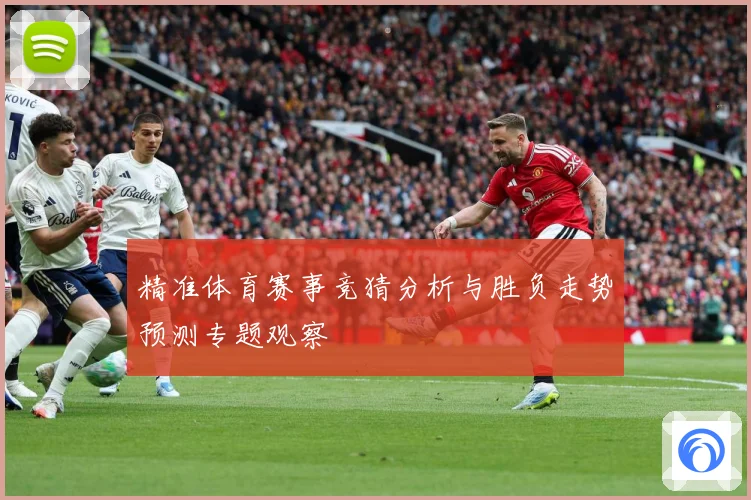 精准体育赛事竞猜分析与胜负走势预测专题观察