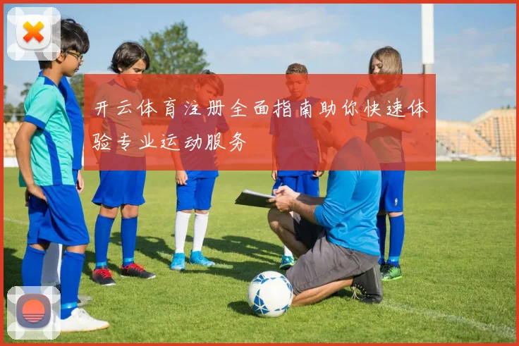 开云体育注册全面指南助你快速体验专业运动服务