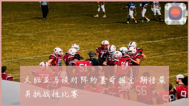 文班亚马谈对阵约基奇掘金 期待最具挑战性比赛