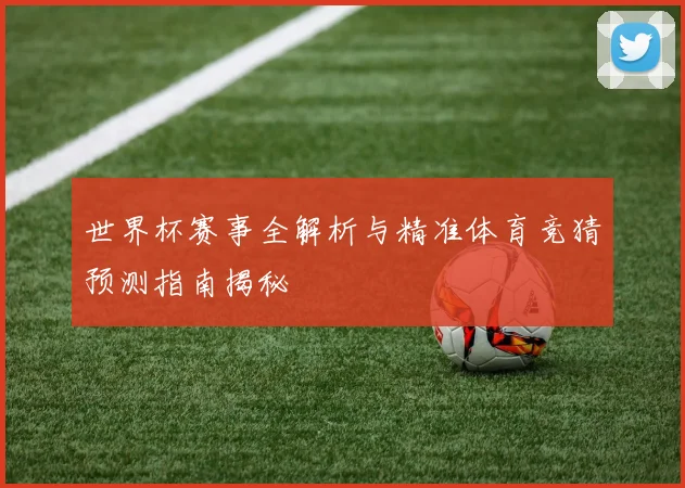 世界杯赛事全解析与精准体育竞猜预测指南揭秘