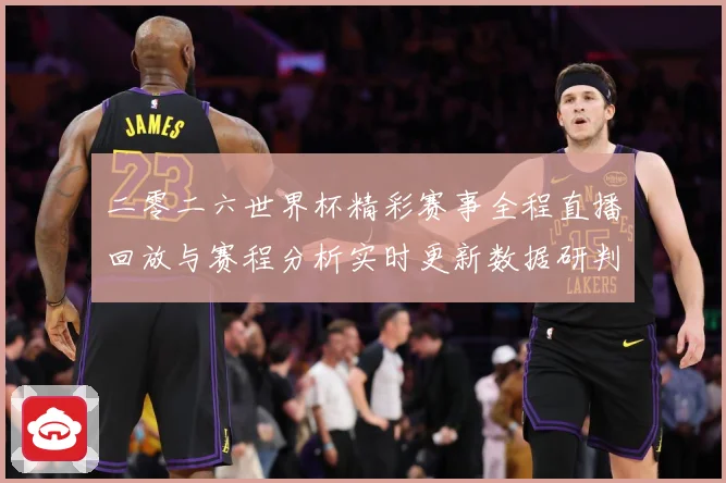 二零二六世界杯精彩赛事全程直播回放与赛程分析实时更新数据研判