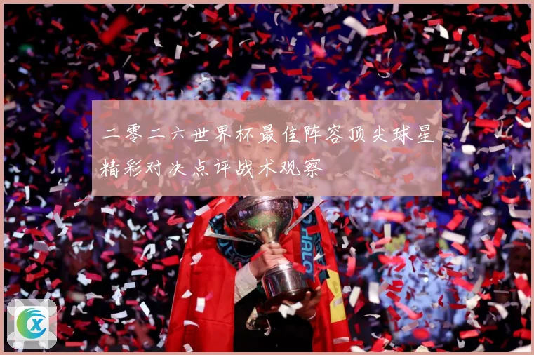二零二六世界杯最佳阵容顶尖球星精彩对决点评战术观察