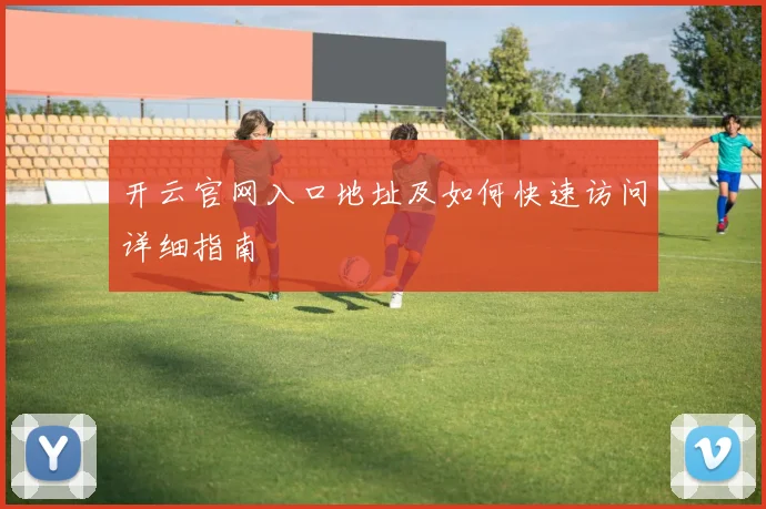 开云官网入口地址及如何快速访问详细指南