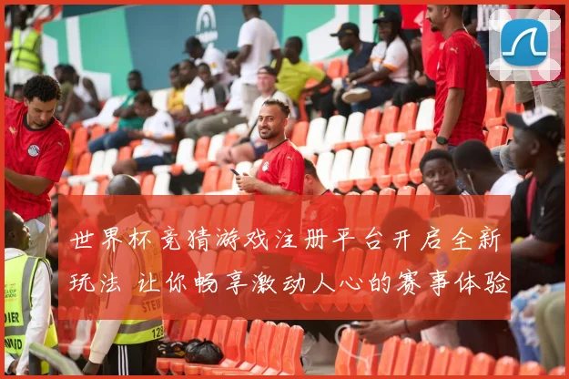 世界杯竞猜游戏注册平台开启全新玩法 让你畅享激动人心的赛事体验
