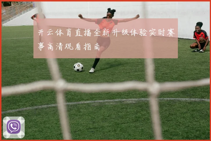 开云体育直播全新升级体验实时赛事高清观看指南