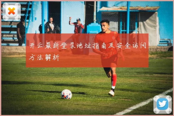开云最新登录地址指南及安全访问方法解析