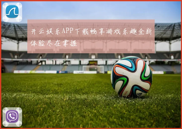 开云娱乐APP下载畅享游戏乐趣全新体验尽在掌握