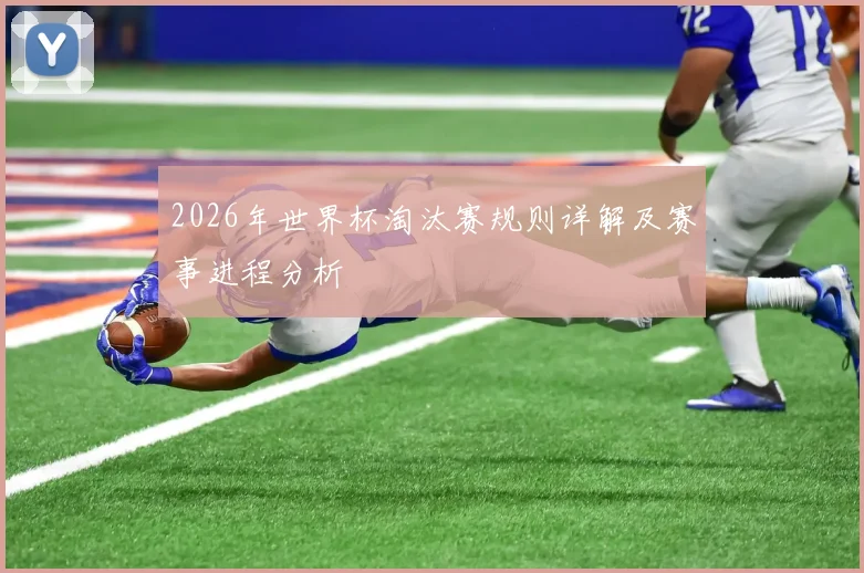2026年世界杯淘汰赛规则详解及赛事进程分析