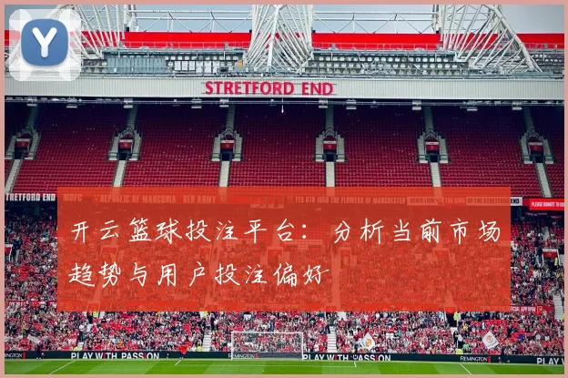 开云篮球投注平台：分析当前市场趋势与用户投注偏好