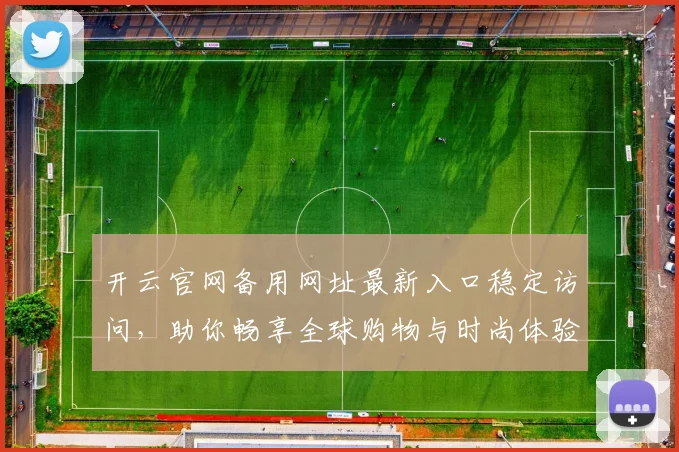 开云官网备用网址最新入口稳定访问，助你畅享全球购物与时尚体验