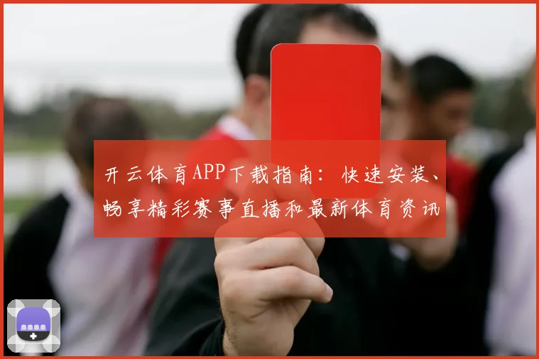 开云体育APP下载指南：快速安装、畅享精彩赛事直播和最新体育资讯