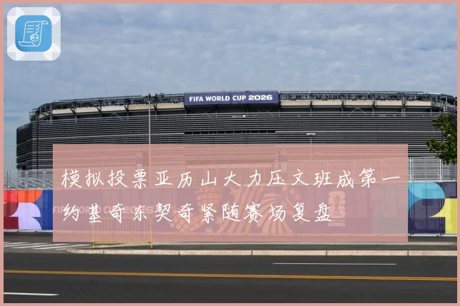 模拟投票亚历山大力压文班成第一约基奇东契奇紧随赛场复盘