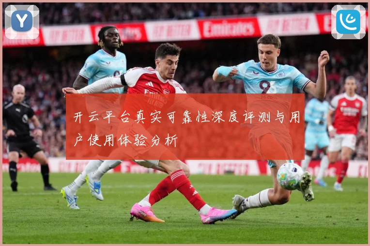 开云平台真实可靠性深度评测与用户使用体验分析