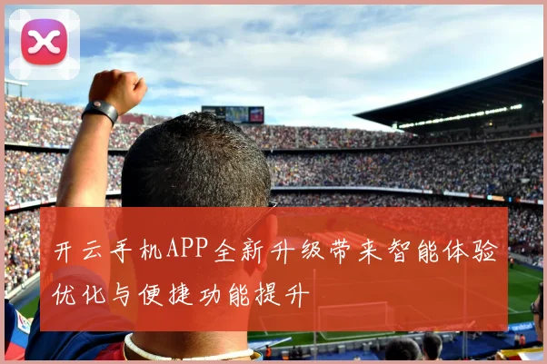 开云手机APP全新升级带来智能体验优化与便捷功能提升