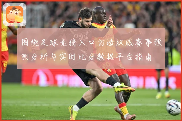 围绕足球竞猜入口打造权威赛事预测分析与实时比分数据平台指南