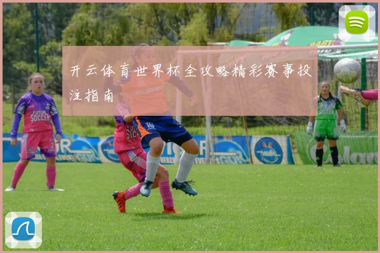 开云体育世界杯全攻略精彩赛事投注指南
