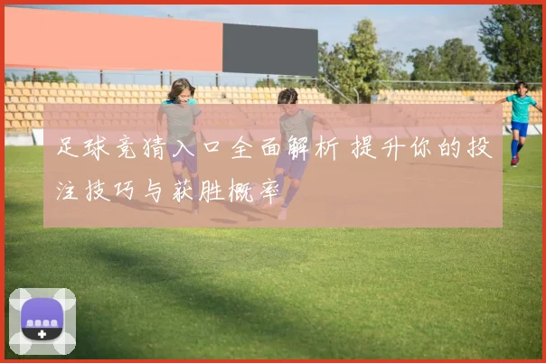 足球竞猜入口全面解析 提升你的投注技巧与获胜概率