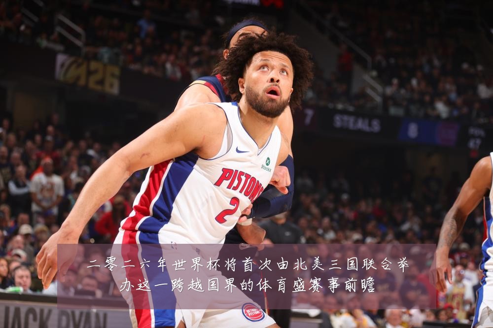 二零二六年世界杯将首次由北美三国联合举办这一跨越国界的体育盛赛事前瞻