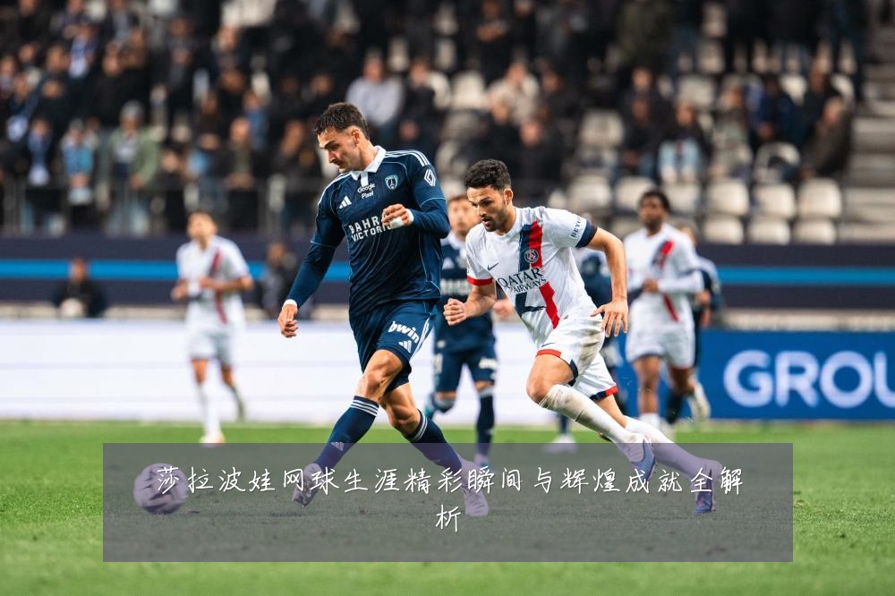 莎拉波娃网球生涯精彩瞬间与辉煌成就全解析