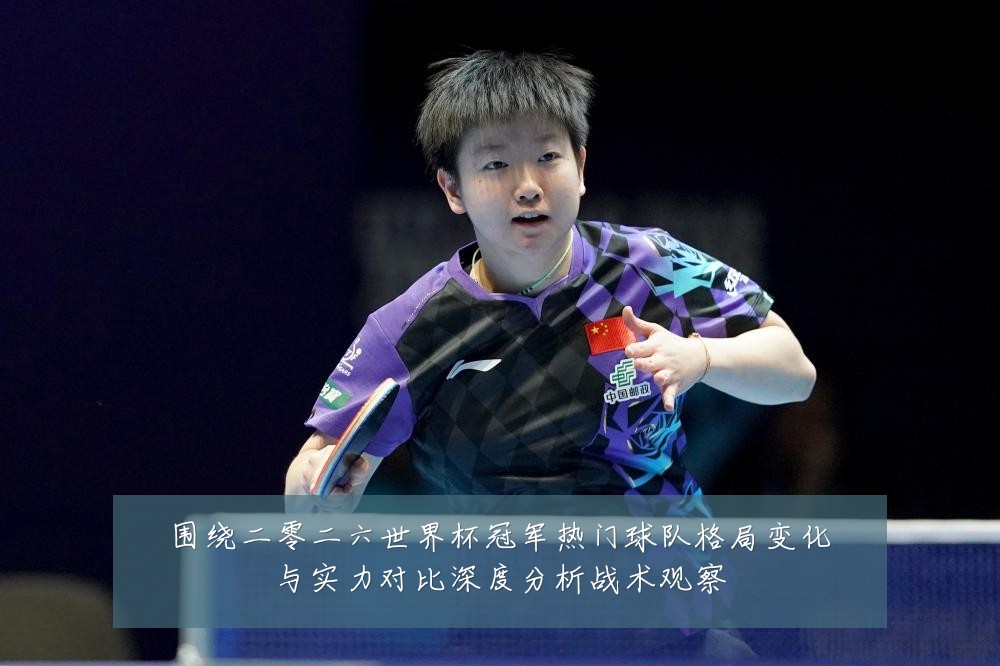 围绕二零二六世界杯冠军热门球队格局变化与实力对比深度分析战术观察