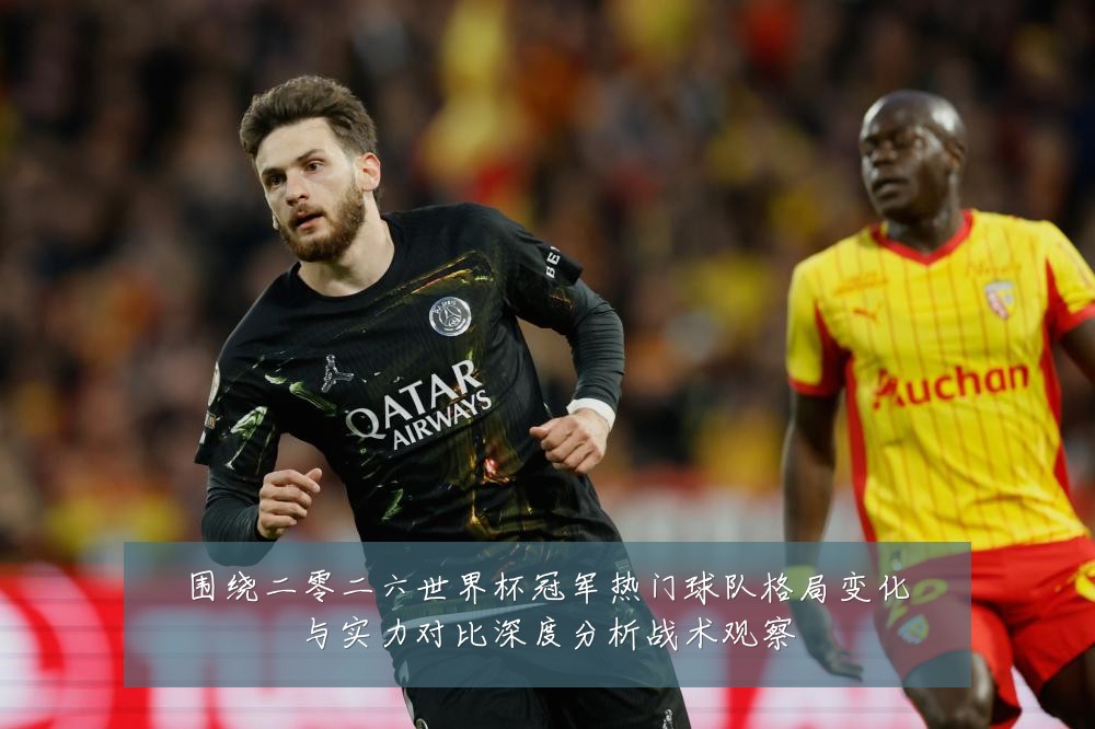 围绕二零二六世界杯冠军热门球队格局变化与实力对比深度分析战术观察