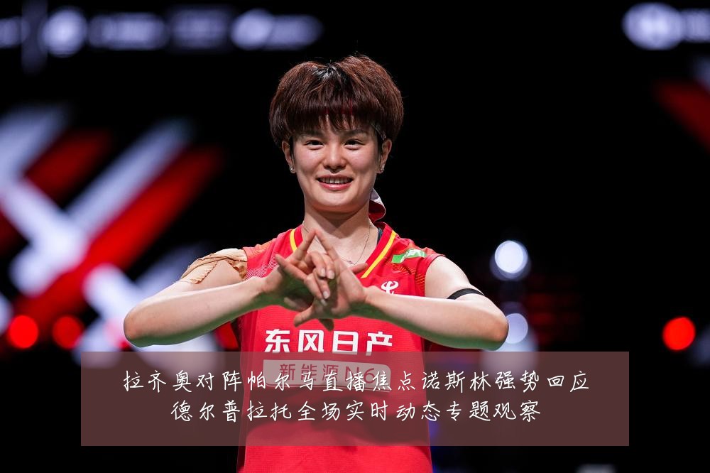 拉齐奥对阵帕尔马直播焦点诺斯林强势回应德尔普拉托全场实时动态专题观察