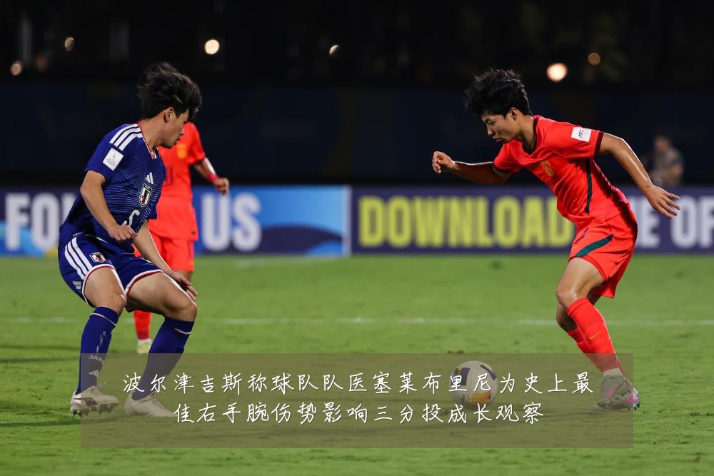 波尔津吉斯称球队队医塞莱布里尼为史上最佳右手腕伤势影响三分投成长观察